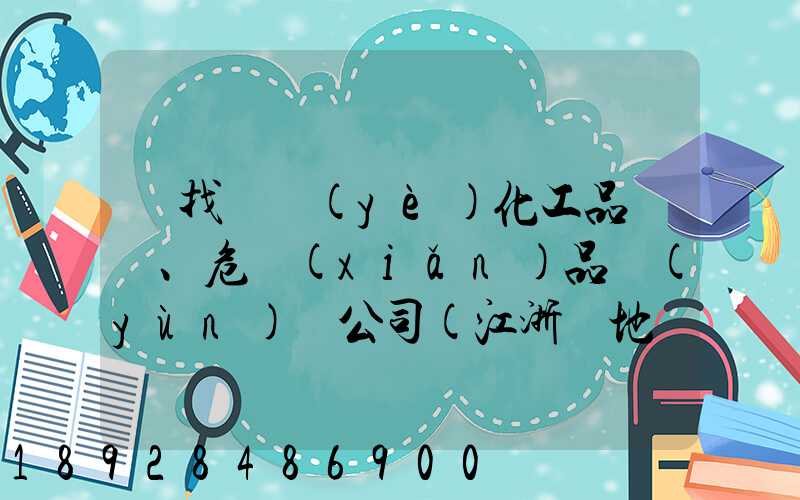 尋找專業(yè)化工品、危險(xiǎn)品運(yùn)輸公司(江浙滬地區(qū))